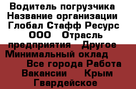 Водитель погрузчика › Название организации ­ Глобал Стафф Ресурс, ООО › Отрасль предприятия ­ Другое › Минимальный оклад ­ 40 000 - Все города Работа » Вакансии   . Крым,Гвардейское